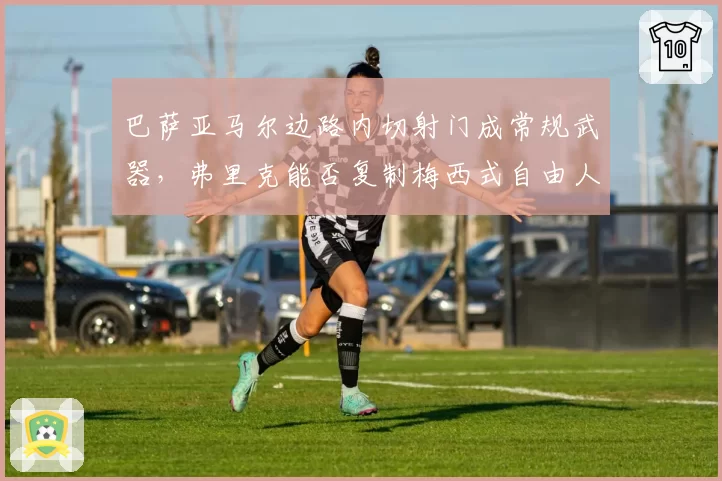 巴萨亚马尔边路内切射门成常规武器，弗里克能否复制梅西式自由人战术？