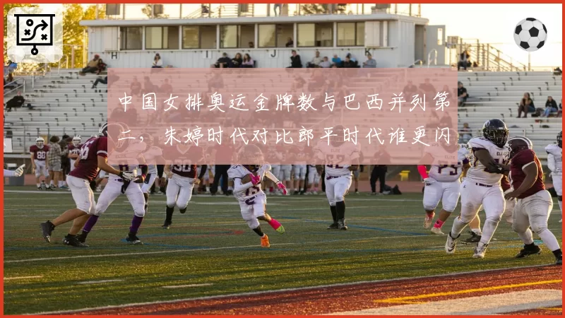 中国女排奥运金牌数与巴西并列第二,朱婷时代对比郎平时代谁更闪耀?