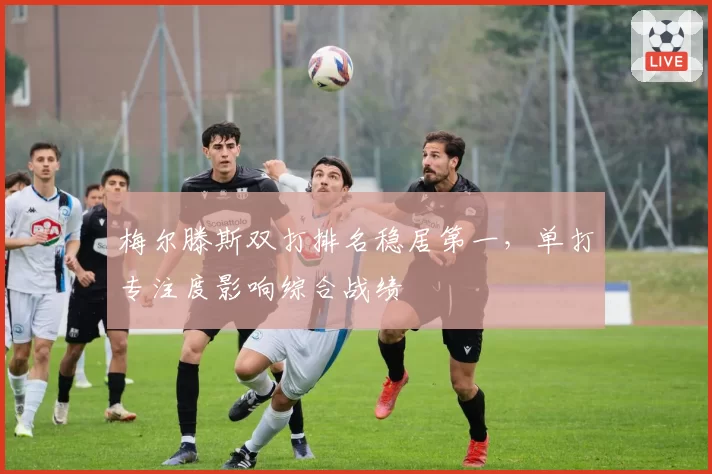 梅尔滕斯双打排名稳居第一,单打专注度影响综合战绩