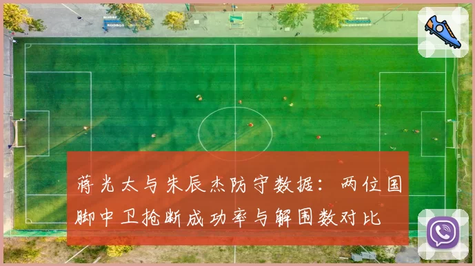 蒋光太与朱辰杰防守数据：两位国脚中卫抢断成功率与解围数对比