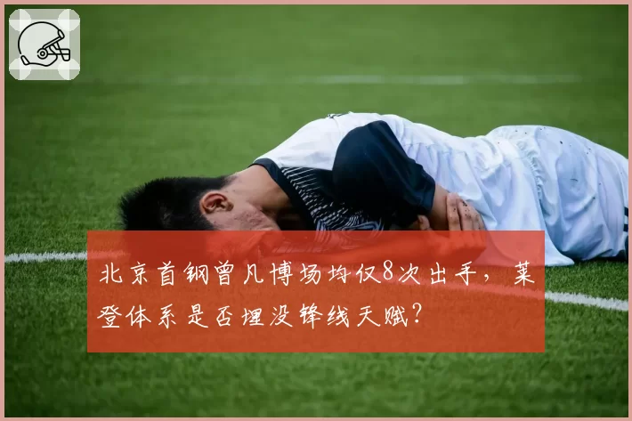 北京首钢曾凡博场均仅8次出手,莱登体系是否埋没锋线天赋?