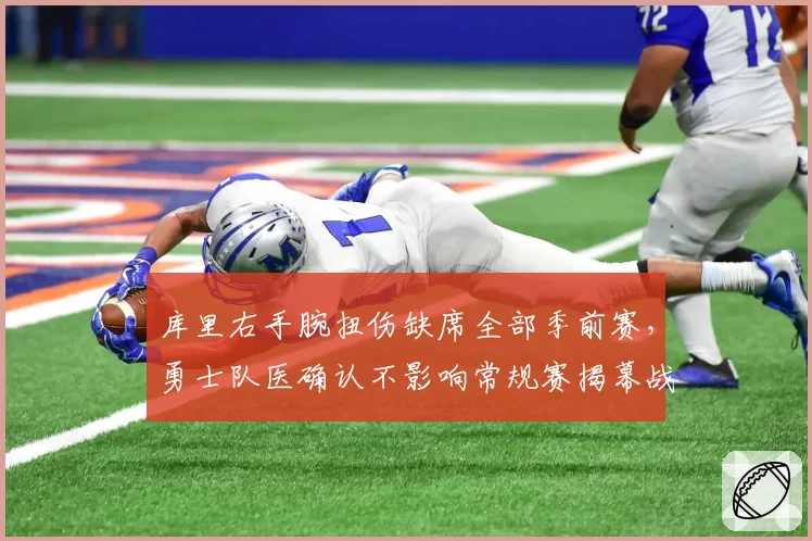 库里右手腕扭伤缺席全部季前赛，勇士队医确认不影响常规赛揭幕战
