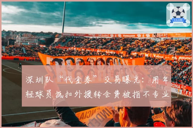 深圳队“代金券”交易曝光:用年轻球员抵扣外援转会费被指不专业