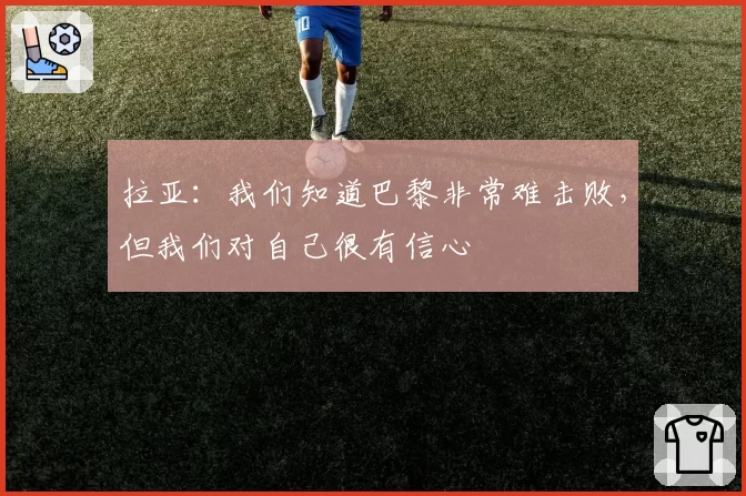 拉亚:我们知道巴黎非常难击败,但我们对自己很有信心