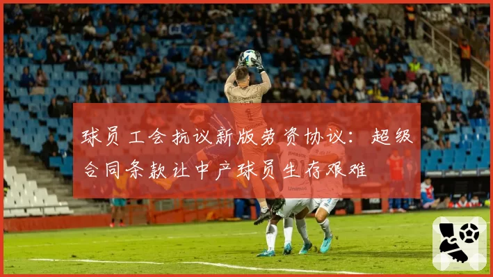 球员工会抗议新版劳资协议：超级合同条款让中产球员生存艰难
