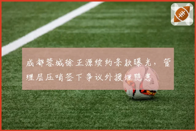 成都蓉城徐正源续约条款曝光，管理层压哨签下争议外援埋隐患