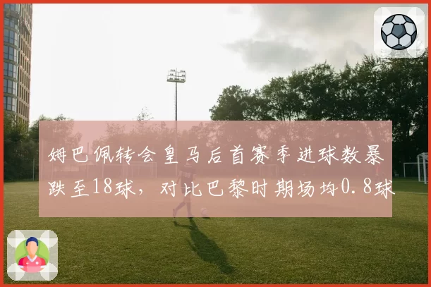 姆巴佩转会皇马后首赛季进球数暴跌至18球,对比巴黎时期场均0.8球效率下滑明显