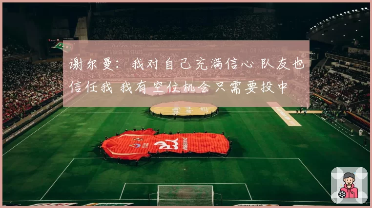 谢尔曼：我对自己充满信心 队友也信任我 我有空位机会只需要投中