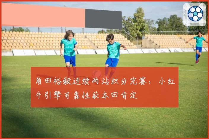 角田裕毅连续两站积分完赛,小红牛引擎可靠性获本田肯定
