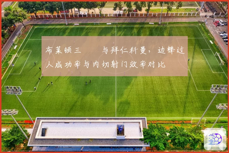 布莱顿三笘薫与拜仁科曼,边锋过人成功率与内切射门效率对比