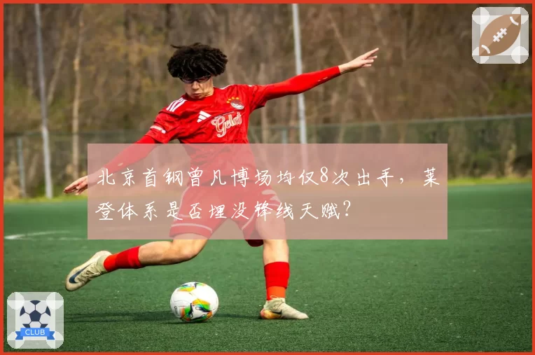 北京首钢曾凡博场均仅8次出手,莱登体系是否埋没锋线天赋?