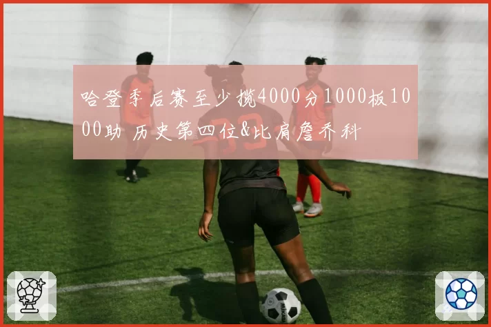哈登季后赛至少揽4000分1000板1000助 历史第四位&比肩詹乔科