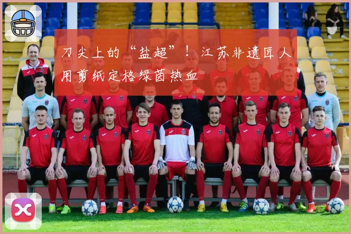 刀尖上的“盐超”!江苏非遗匠人用剪纸定格绿茵热血