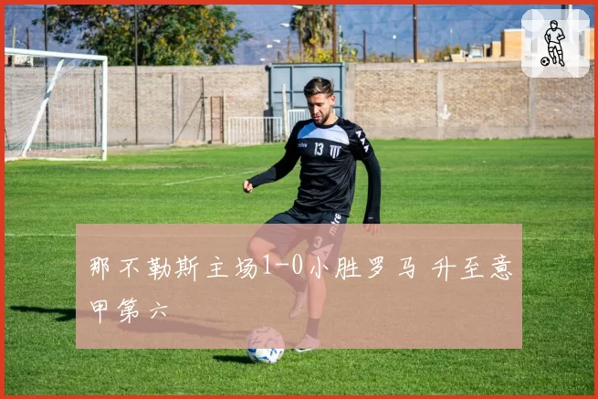那不勒斯主场1-0小胜罗马 升至意甲第六