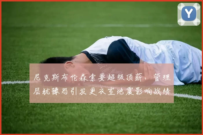 尼克斯布伦森索要超级顶薪,管理层犹豫恐引发更衣室地震影响战绩