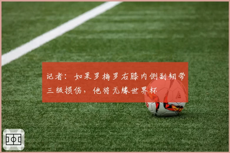 记者:如果罗梅罗右膝内侧副韧带三级损伤,他将无缘世界杯