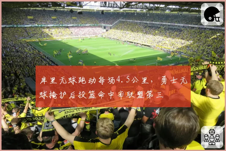 库里无球跑动每场4.5公里，勇士无球掩护后投篮命中率联盟第三